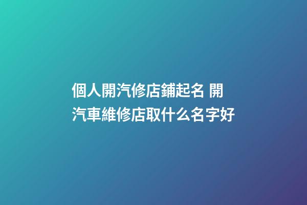 個人開汽修店鋪起名 開汽車維修店取什么名字好-第1張-店鋪起名-玄機派